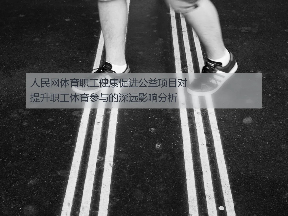 人民网体育职工健康促进公益项目对提升职工体育参与的深远影响分析